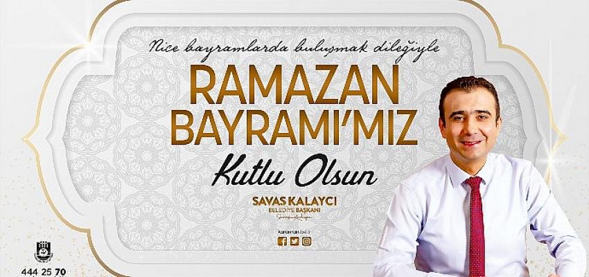 Belediye Başkanı Savaş Kalaycı’nın Ramazan Bayramı Mesajı