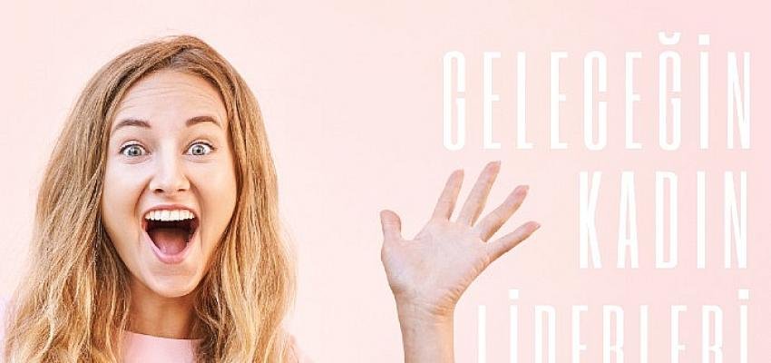 Geleceğin Kadın Liderleri Programının  12. Dönem Başvuruları Başladı